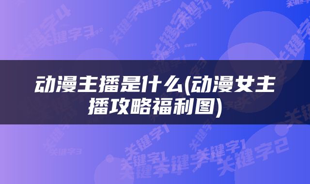 动漫主播是什么(动漫女主播攻略福利图)