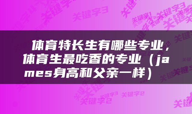  体育特长生有哪些专业，体育生最吃香的专业（james身高和父亲一样） 
