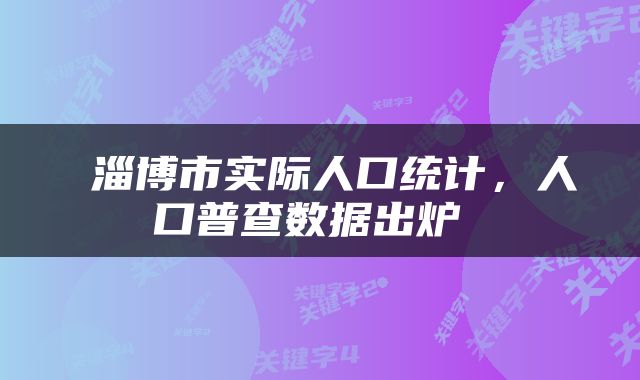  淄博市实际人口统计，人口普查数据出炉 