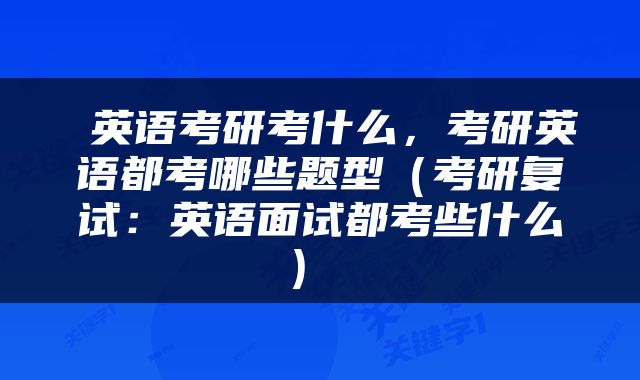  英语考研考什么，考研英语都考哪些题型（考研复试：英语面试都考些什么） 