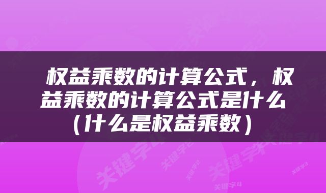  权益乘数的计算公式，权益乘数的计算公式是什么（什么是权益乘数） 