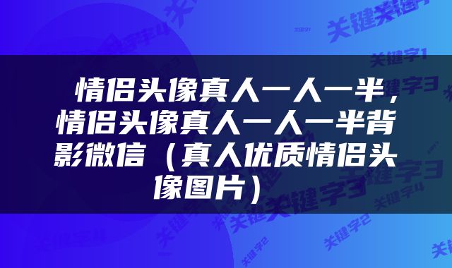  情侣头像真人一人一半，情侣头像真人一人一半背影微信（真人优质情侣头像图片） 