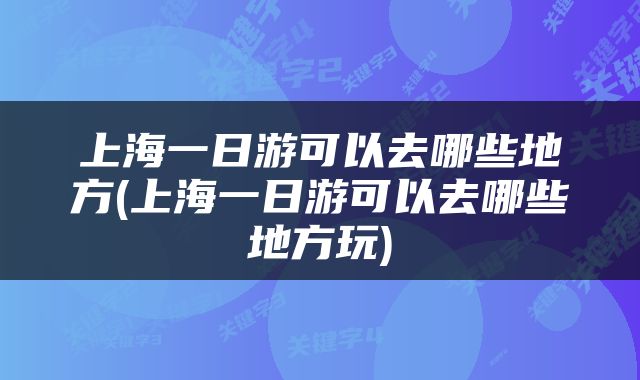 上海一日游可以去哪些地方(上海一日游可以去哪些地方玩)