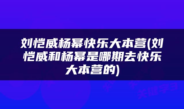 刘恺威杨幂快乐大本营(刘恺威和杨幂是哪期去快乐大本营的)