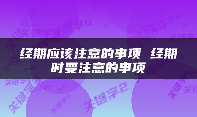 经期应该注意的事项 经期时要注意的事项