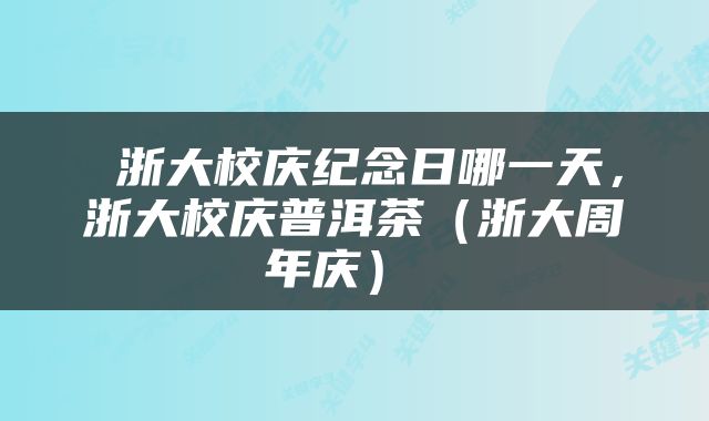 浙大校庆纪念日哪一天，浙大校庆普洱茶（浙大周年庆） 