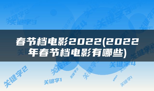春节档电影2022(2022年春节档电影有哪些)