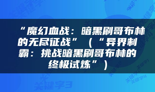 “魔幻血战：暗黑刷哥布林的无尽征战”（“异界制霸：挑战暗黑刷哥布林的终极试炼”）