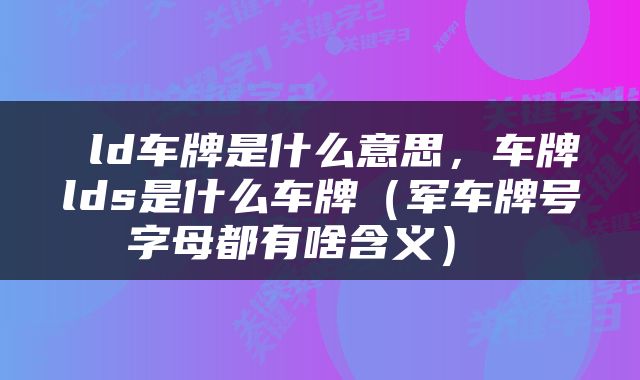  ld车牌是什么意思，车牌lds是什么车牌（军车牌号字母都有啥含义） 