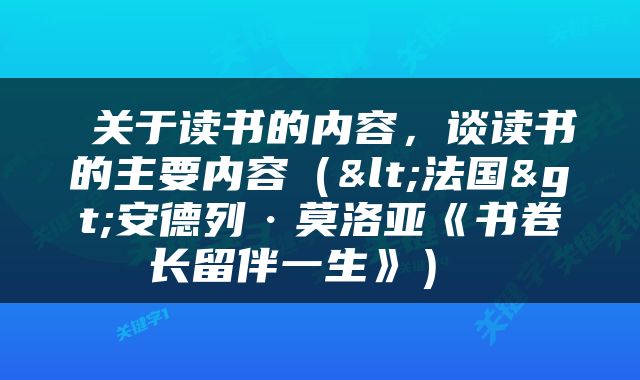  关于读书的内容，谈读书的主要内容（<法国>安德列·莫洛亚《书卷长留伴一生》） 