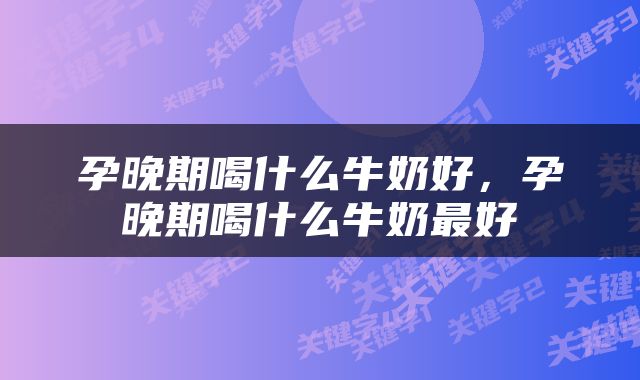 孕晚期喝什么牛奶好，孕晚期喝什么牛奶最好