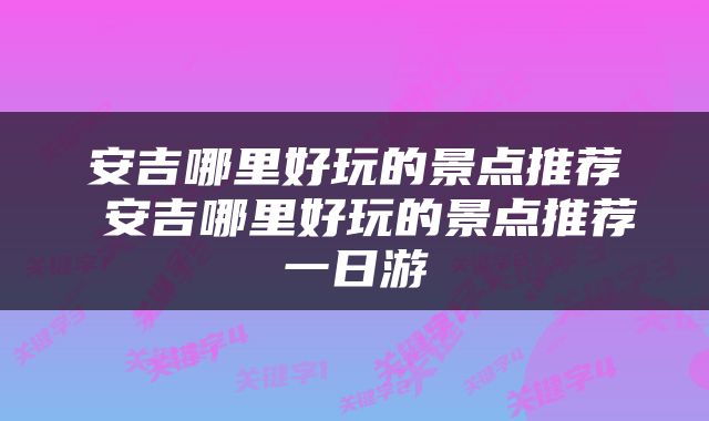 安吉哪里好玩的景点推荐 安吉哪里好玩的景点推荐一日游