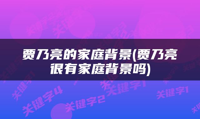 贾乃亮的家庭背景(贾乃亮很有家庭背景吗)