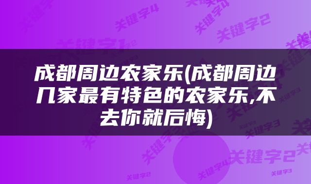 成都周边农家乐(成都周边几家最有特色的农家乐,不去你就后悔)