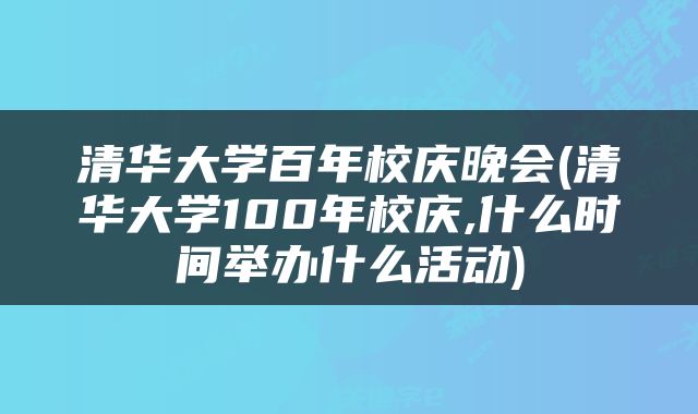 清华大学百年校庆晚会(清华大学100年校庆,什么时间举办什么活动)