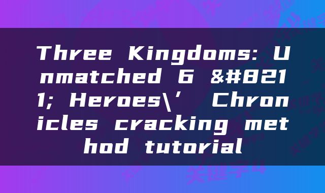 Three Kingdoms: Unmatched 6 – Heroes\’ Chronicles cracking method tutorial