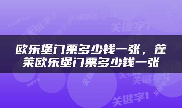 欧乐堡门票多少钱一张，蓬莱欧乐堡门票多少钱一张