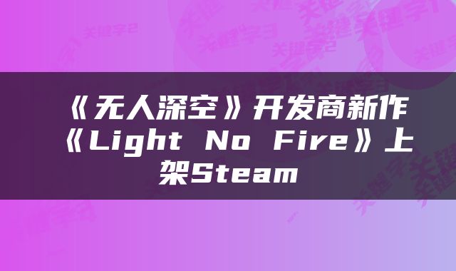 《无人深空》开发商新作《Light No Fire》上架Steam