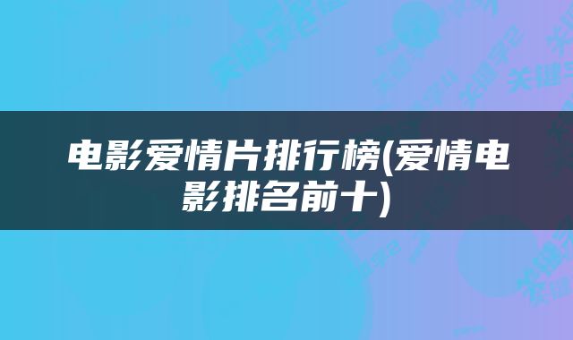 电影爱情片排行榜(爱情电影排名前十)