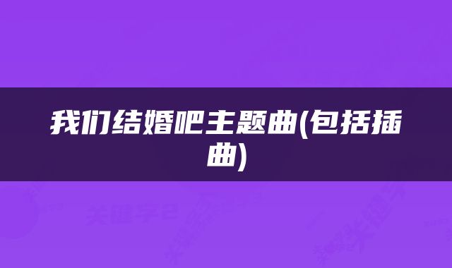 我们结婚吧主题曲(包括插曲)
