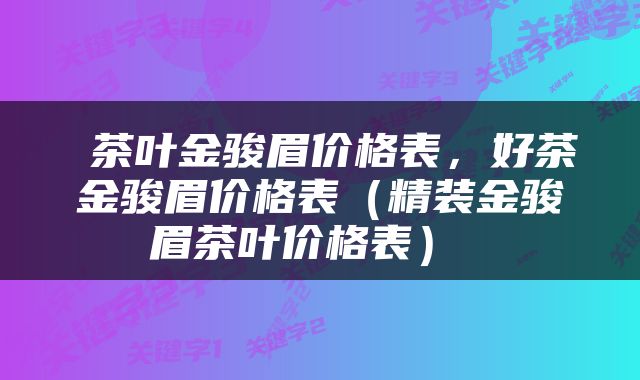  茶叶金骏眉价格表，好茶金骏眉价格表（精装金骏眉茶叶价格表） 