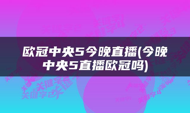 欧冠中央5今晚直播(今晚中央5直播欧冠吗)