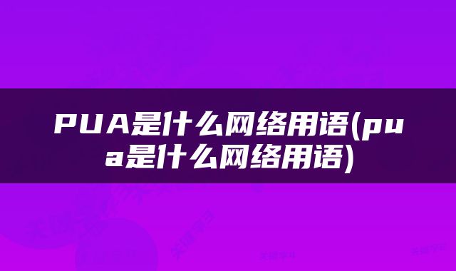 PUA是什么网络用语(pua是什么网络用语)