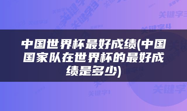 中国世界杯最好成绩(中国国家队在世界杯的最好成绩是多少)