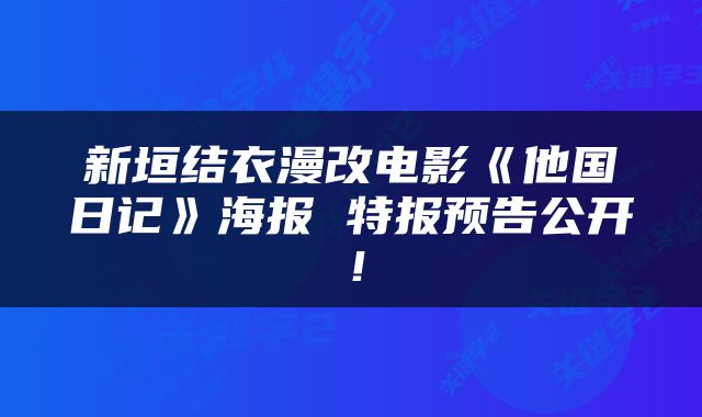 新垣结衣漫改电影《他国日记》海报 特报预告公开!