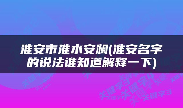 淮安市淮水安澜(淮安名字的说法谁知道解释一下)