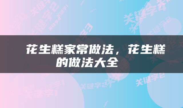  花生糕家常做法，花生糕的做法大全 