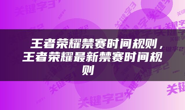  王者荣耀禁赛时间规则，王者荣耀最新禁赛时间规则 