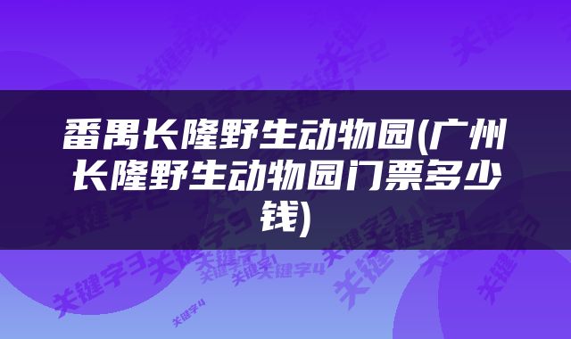 番禺长隆野生动物园(广州长隆野生动物园门票多少钱)