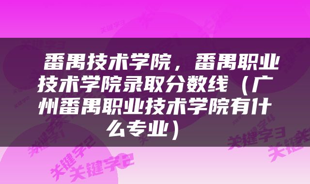  番禺技术学院，番禺职业技术学院录取分数线（广州番禺职业技术学院有什么专业） 