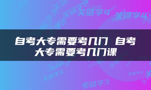 自考大专需要考几门 自考大专需要考几门课