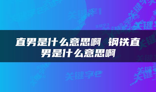 直男是什么意思啊 钢铁直男是什么意思啊