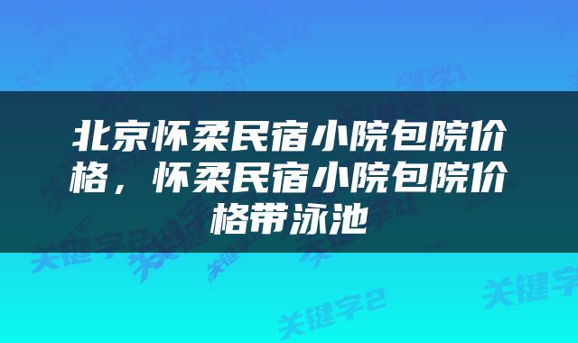 北京怀柔民宿小院包院价格，怀柔民宿小院包院价格带泳池