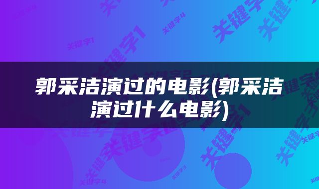 郭采洁演过的电影(郭采洁演过什么电影)