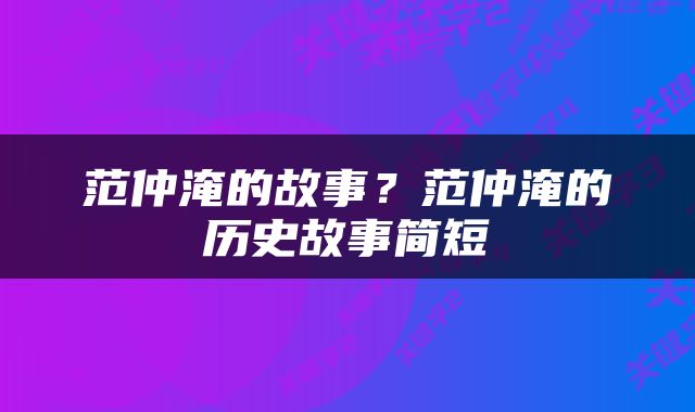 范仲淹的故事？范仲淹的历史故事简短