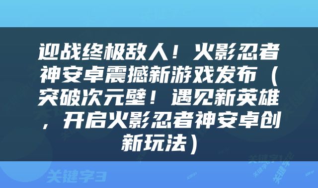 迎战终极敌人！火影忍者神安卓震撼新游戏发布（突破次元壁！遇见新英雄，开启火影忍者神安卓创新玩法）
