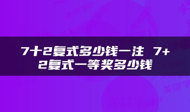 7十2复式多少钱一注 7+2复式一等奖多少钱