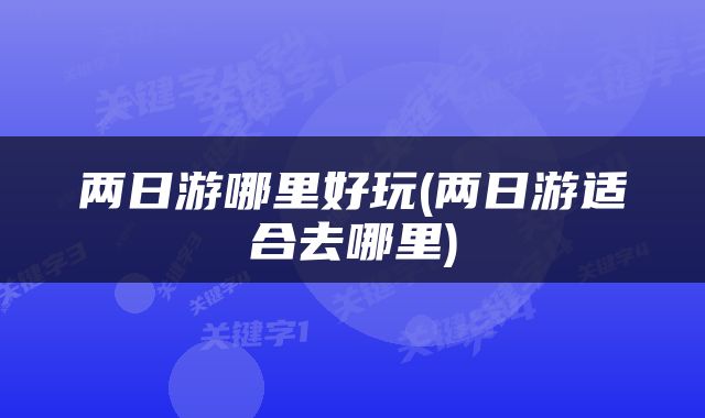 两日游哪里好玩(两日游适合去哪里)