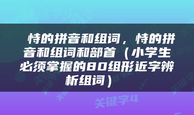  恃的拼音和组词，恃的拼音和组词和部首（小学生必须掌握的80组形近字辨析组词） 