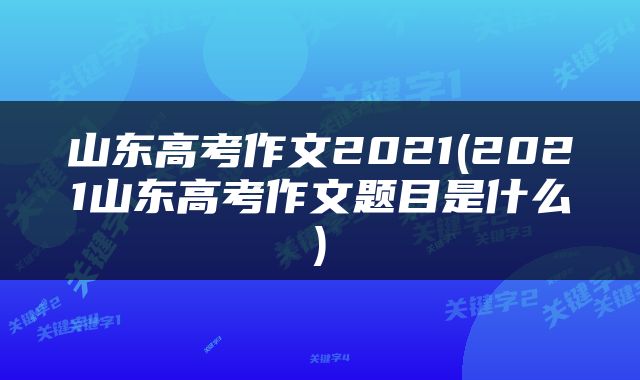 山东高考作文2021(2021山东高考作文题目是什么)