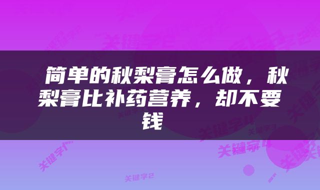  简单的秋梨膏怎么做，秋梨膏比补药营养，却不要钱 