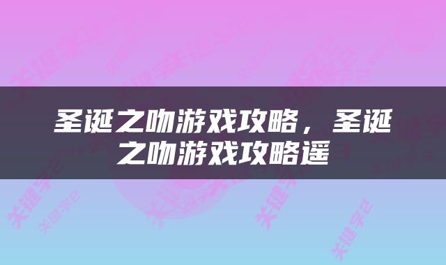 圣诞之吻游戏攻略，圣诞之吻游戏攻略遥