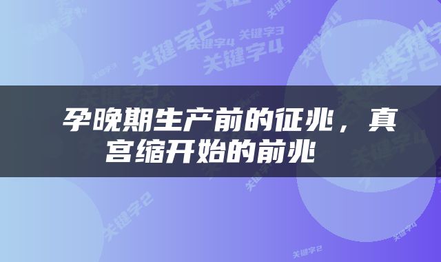  孕晚期生产前的征兆，真宫缩开始的前兆 