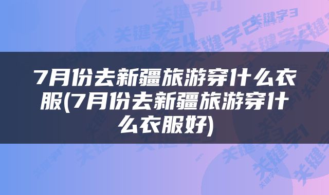 7月份去新疆旅游穿什么衣服(7月份去新疆旅游穿什么衣服好)