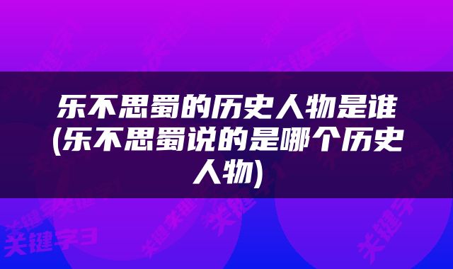 乐不思蜀的历史人物是谁(乐不思蜀说的是哪个历史人物)