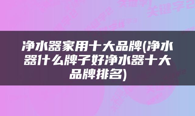 净水器家用十大品牌(净水器什么牌子好净水器十大品牌排名)